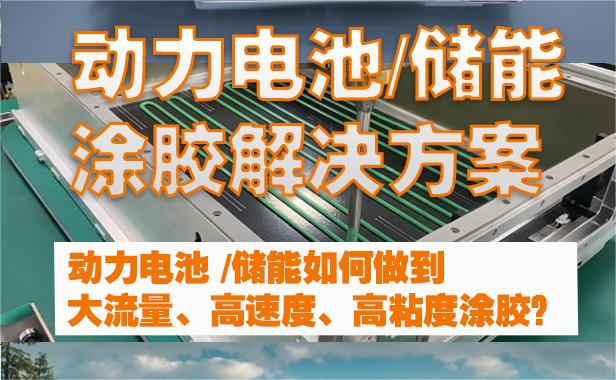 动力电池/储能涂胶如何解决大流量、高速度、高粘度涂胶